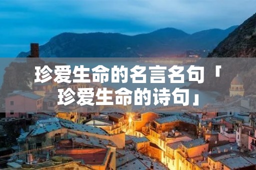 珍爱生命的名言名句「珍爱生命的诗句」 珍爱生命的名言名句「珍爱生命的诗句」