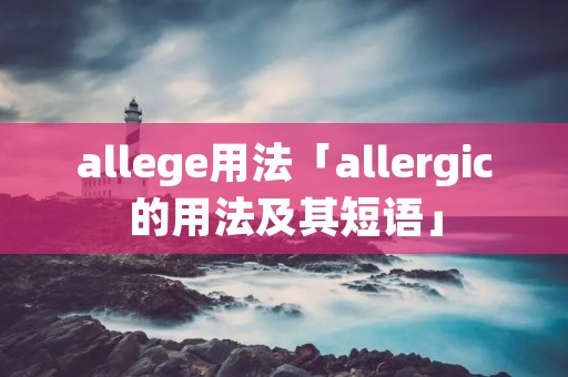 allege用法「allergic的用法及其短语」 allege用法「allergic的用法及其短语」