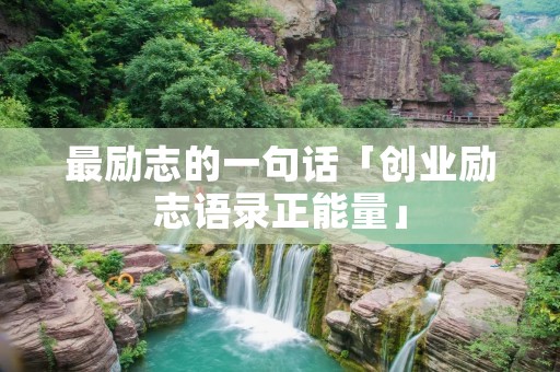 最励志的一句话「创业励志语录正能量」