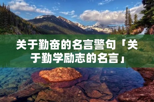 关于勤奋的名言警句「关于勤学励志的名言」