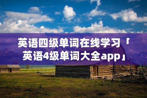 英语四级单词在线学习「英语4级单词大全app」