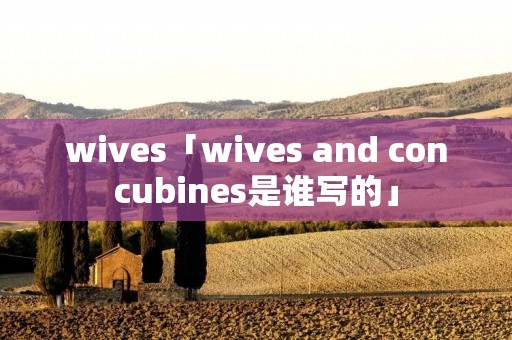 wives「wives and concubines是谁写的」