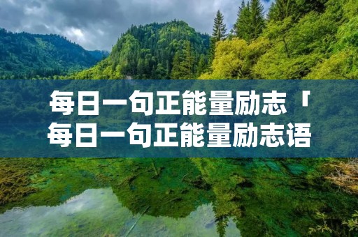 每日一句正能量励志「每日一句正能量励志语录图片」