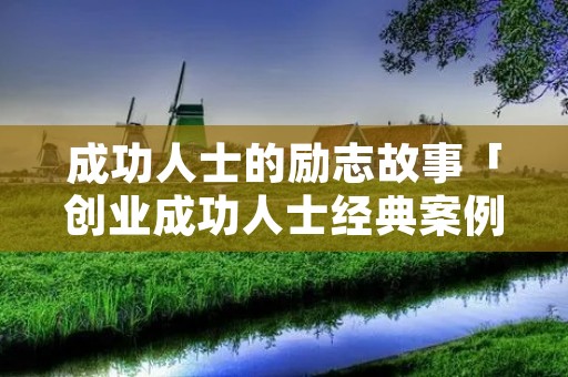 成功人士的励志故事「创业成功人士经典案例」