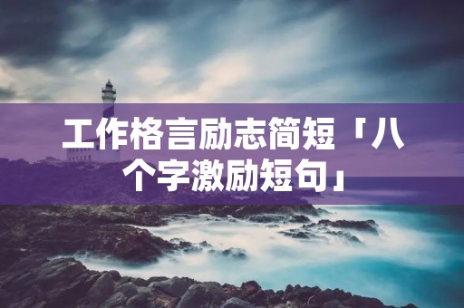 工作格言励志简短「八个字激励短句」