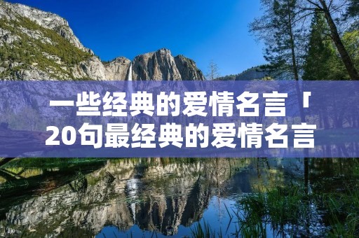 一些经典的爱情名言「20句最经典的爱情名言」