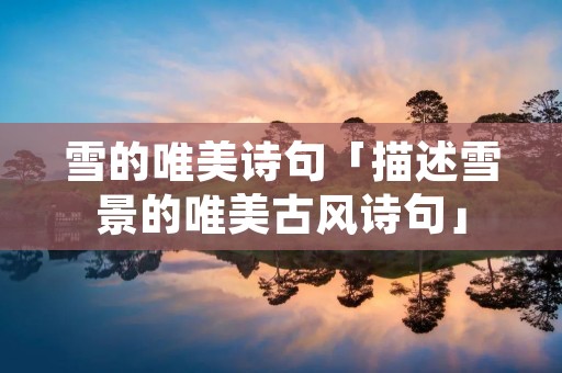 雪的唯美诗句「描述雪景的唯美古风诗句」