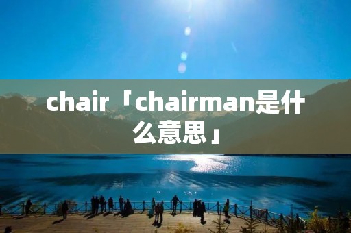 chair「chairman是什么意思」