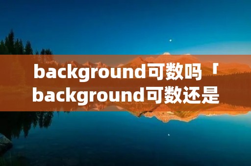 background可数吗「background可数还是不可数」