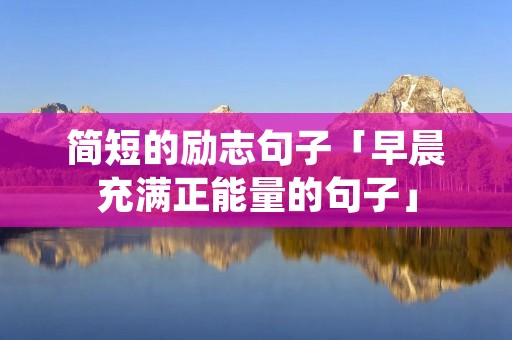 简短的励志句子「早晨充满正能量的句子」