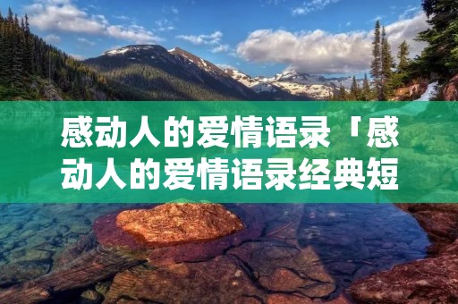 感动人的爱情语录「感动人的爱情语录经典短句」 感动人的爱情语录「感动人的爱情语录经典短句」