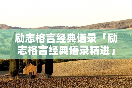 励志格言经典语录「励志格言经典语录精进」 励志格言经典语录「励志格言经典语录精进」