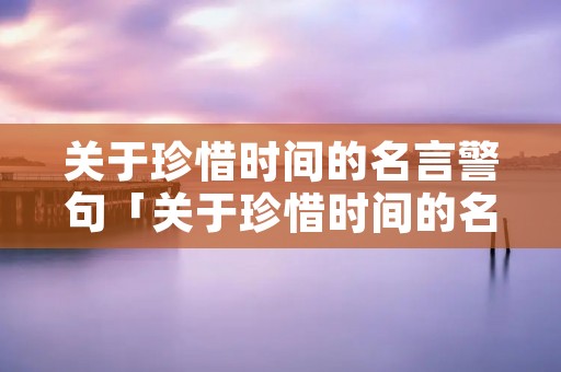 关于珍惜时间的名言警句「关于珍惜时间的名言警句短一点」