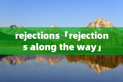 rejections「rejections along the way」