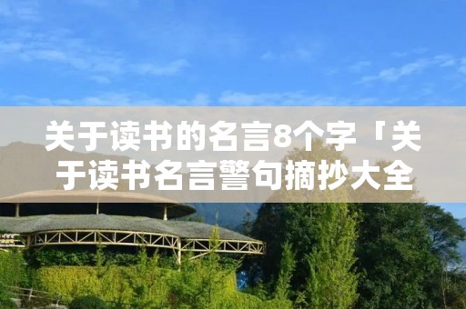 关于读书的名言8个字「关于读书名言警句摘抄大全八个字」