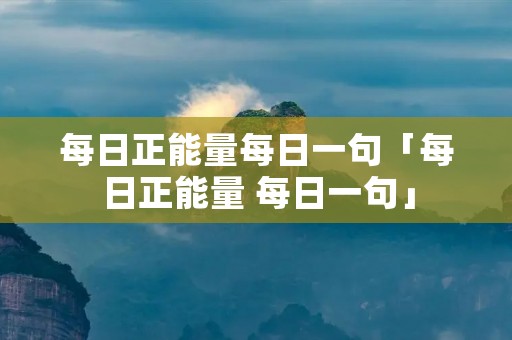 每日正能量每日一句「每日正能量 每日一句」