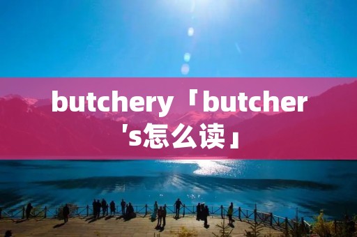 butchery「butcher′s怎么读」