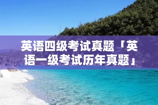 英语四级考试真题「英语一级考试历年真题」 英语四级考试真题「英语一级考试历年真题」