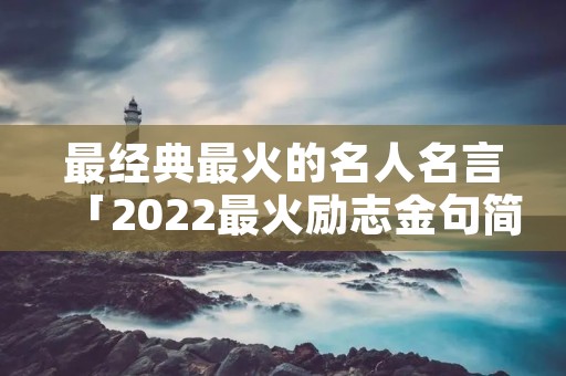 最经典最火的名人名言「2022最火励志金句简短」