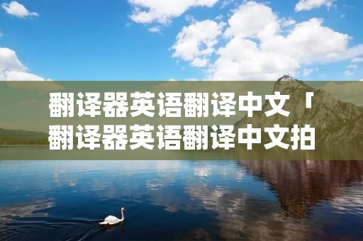 翻译器英语翻译中文「翻译器英语翻译中文拍照」