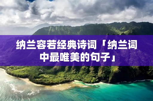 纳兰容若经典诗词「纳兰词中最唯美的句子」
