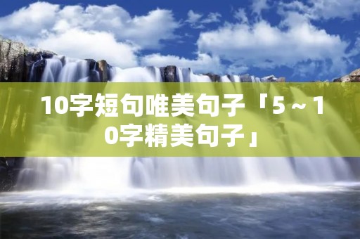 10字短句唯美句子「5～10字精美句子」