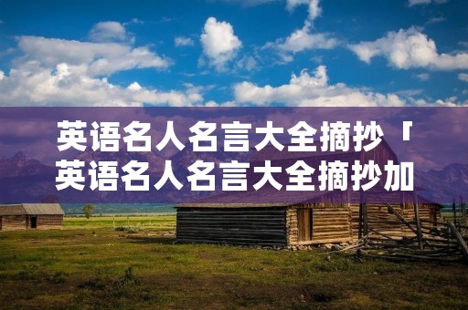 英语名人名言大全摘抄「英语名人名言大全摘抄加翻译」 英语名人名言大全摘抄「英语名人名言大全摘抄加翻译」