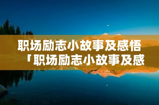 职场励志小故事及感悟「职场励志小故事及感悟作文」