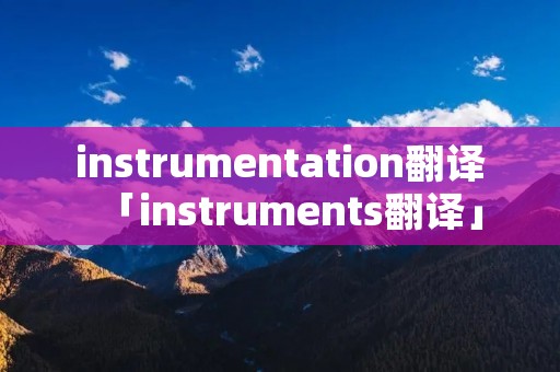instrumentation翻译「instruments翻译」