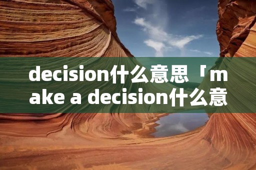 decision什么意思「make a decision什么意思」