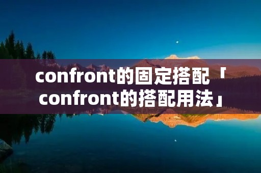 confront的固定搭配「confront的搭配用法」