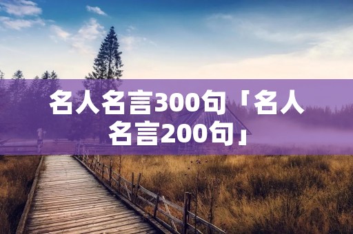 名人名言300句「名人名言200句」