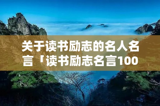 关于读书励志的名人名言「读书励志名言100句」 关于读书励志的名人名言「读书励志名言100句」