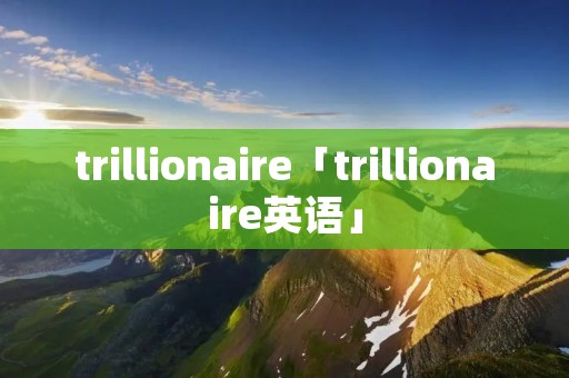 trillionaire「trillionaire英语」