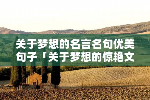 关于梦想的名言名句优美句子「关于梦想的惊艳文案」 关于梦想的名言名句优美句子「关于梦想的惊艳文案」