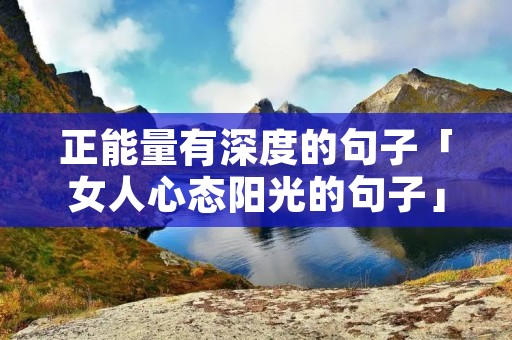 正能量有深度的句子「女人心态阳光的句子」