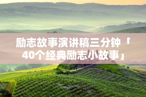 励志故事演讲稿三分钟「40个经典励志小故事」 励志故事演讲稿三分钟「40个经典励志小故事」