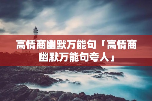 高情商幽默万能句「高情商幽默万能句夸人」