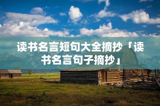 读书名言短句大全摘抄「读书名言句子摘抄」