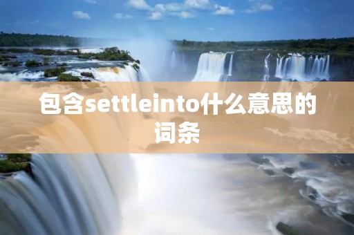 包含settleinto什么意思的词条 包含settleinto什么意思的词条