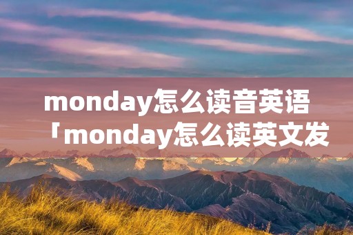 monday怎么读音英语「monday怎么读英文发音」
