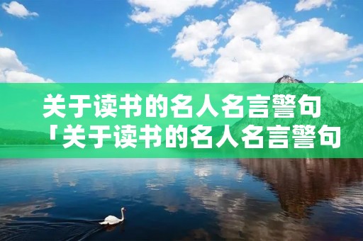 关于读书的名人名言警句「关于读书的名人名言警句短句」