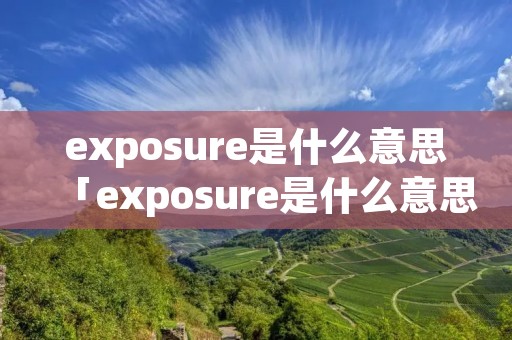 exposure是什么意思「exposure是什么意思怎么读」