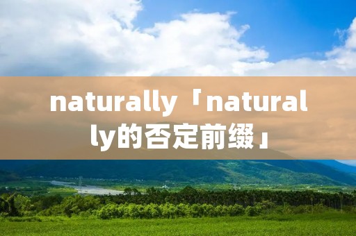 naturally「naturally的否定前缀」
