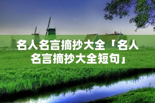 名人名言摘抄大全「名人名言摘抄大全短句」
