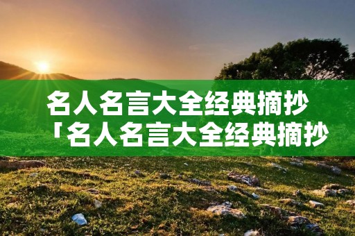 名人名言大全经典摘抄「名人名言大全经典摘抄图片」 名人名言大全经典摘抄「名人名言大全经典摘抄图片」