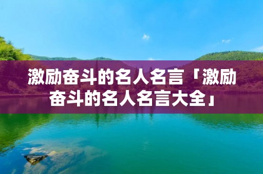 激励奋斗的名人名言「激励奋斗的名人名言大全」