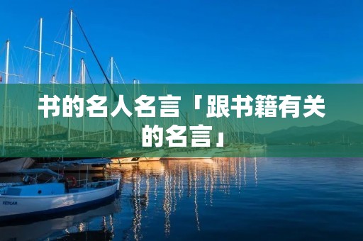 书的名人名言「跟书籍有关的名言」 书的名人名言「跟书籍有关的名言」