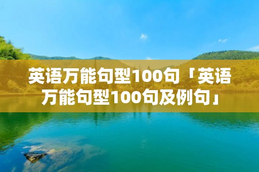 英语万能句型100句「英语万能句型100句及例句」 英语万能句型100句「英语万能句型100句及例句」
