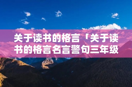 关于读书的格言「关于读书的格言名言警句三年级」